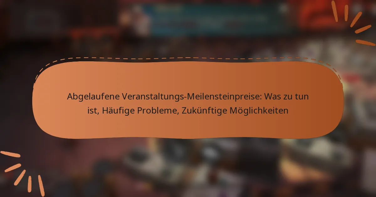 featured-image-abgelaufene-veranstaltungs-meilensteinpreise-was-zu-tun-ist-haufige-probleme-zukunftige-moglichkeiten