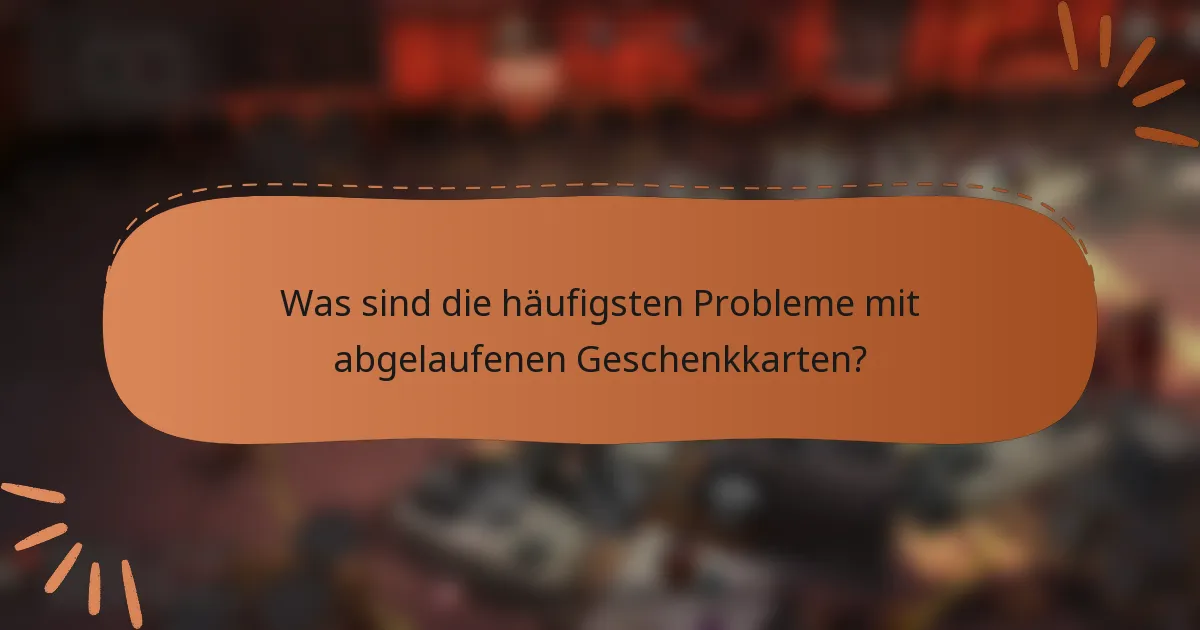 Was sind die häufigsten Probleme mit abgelaufenen Geschenkkarten?