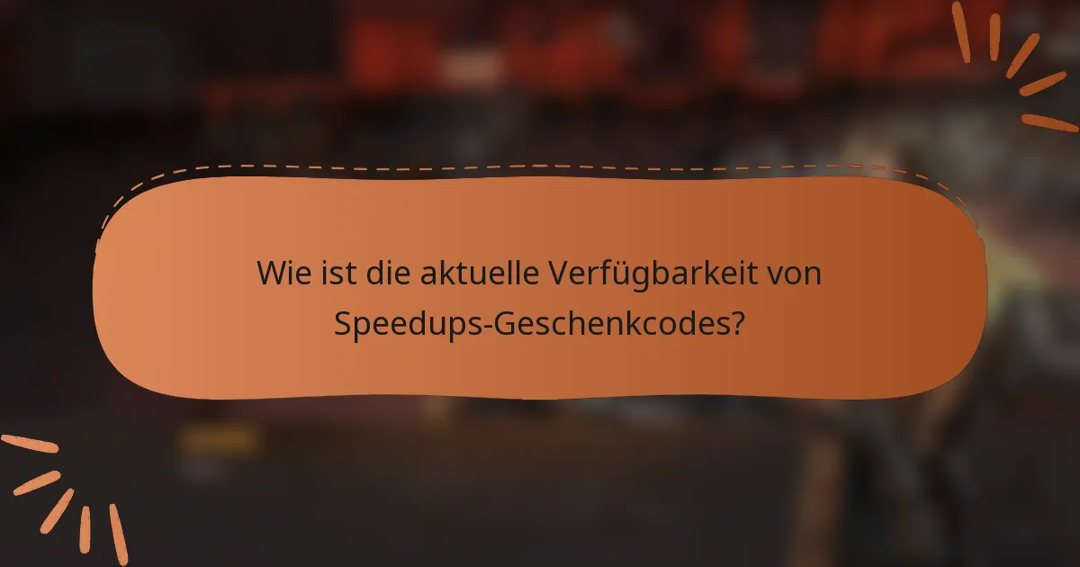 Wie ist die aktuelle Verfügbarkeit von Speedups-Geschenkcodes?