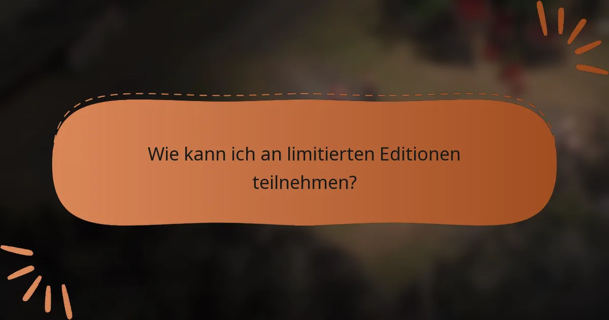 Wie kann ich an limitierten Editionen teilnehmen?