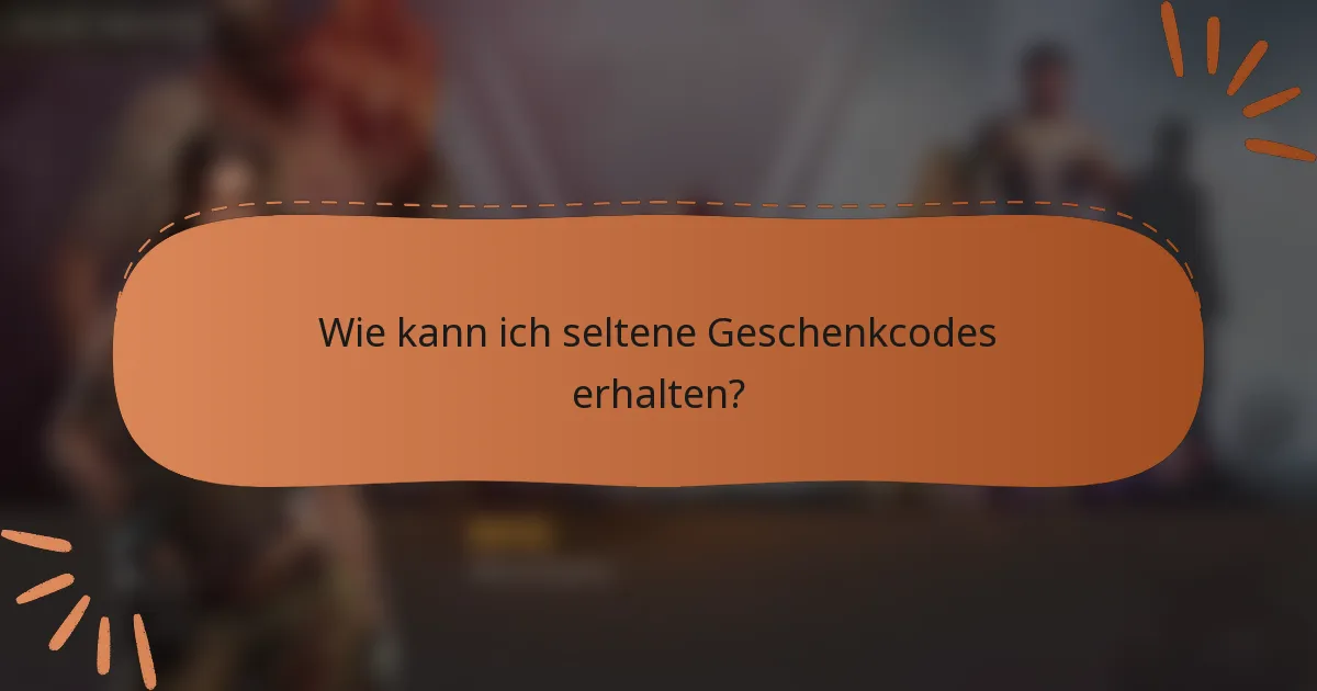 Wie kann ich seltene Geschenkcodes erhalten?