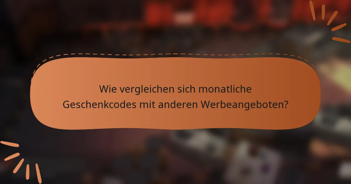 Wie vergleichen sich monatliche Geschenkcodes mit anderen Werbeangeboten?